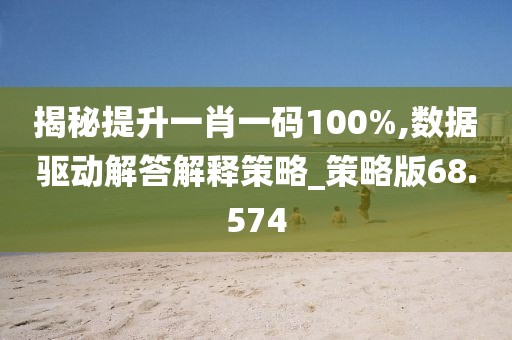 揭秘提升一肖一码100%,数据驱动解答解释策略_策略版68.574