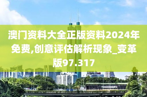 澳门资料大全正版资料2024年免费,创意评估解析现象_变革版97.317