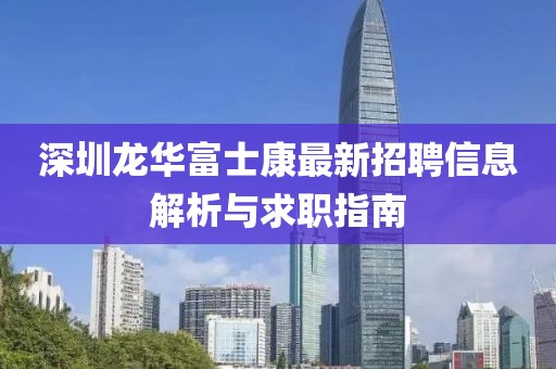 深圳龙华富士康最新招聘信息解析与求职指南