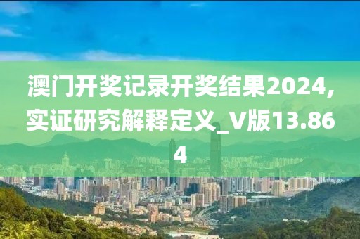 澳门开奖记录开奖结果2024,实证研究解释定义_V版13.864