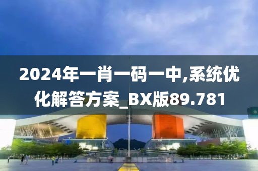 2024年一肖一码一中,系统优化解答方案_BX版89.781