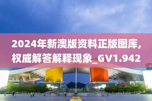 2024年新澳版资料正版图库,权威解答解释现象_GV1.942