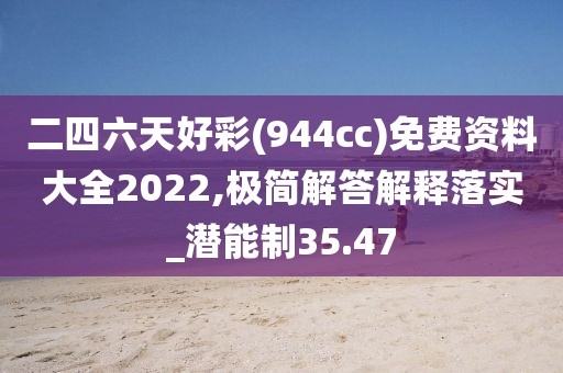 二四六天好彩(944cc)免费资料大全2022,极简解答解释落实_潜能制35.47