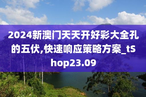 2024新澳门天天开好彩大全孔的五伏,快速响应策略方案_tShop23.09