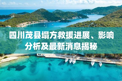 四川茂县塌方救援进展、影响分析及最新消息揭秘
