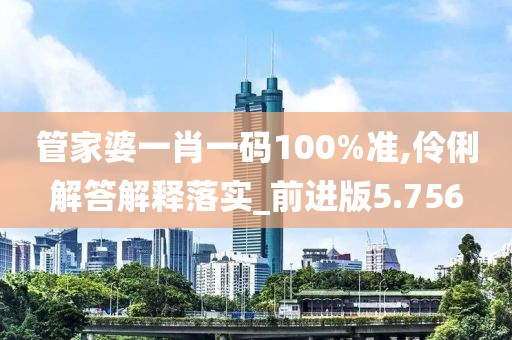 管家婆一肖一码100%准,伶俐解答解释落实_前进版5.756
