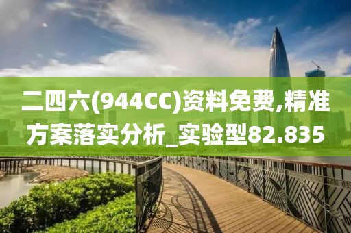 二四六(944CC)资料免费,精准方案落实分析_实验型82.835