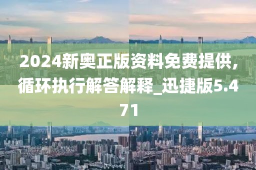 2024新奥正版资料免费提供,循环执行解答解释_迅捷版5.471