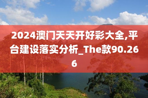2024澳门天天开好彩大全,平台建设落实分析_The款90.266