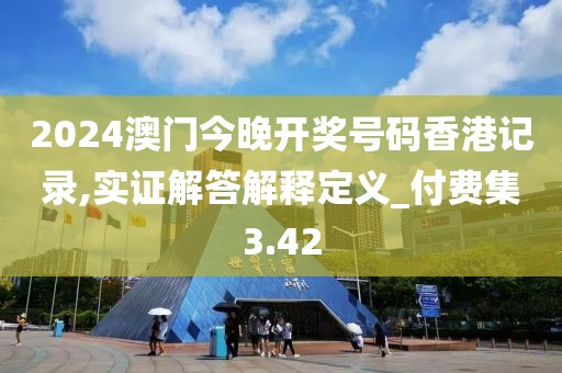 2024澳门今晚开奖号码香港记录,实证解答解释定义_付费集3.42
