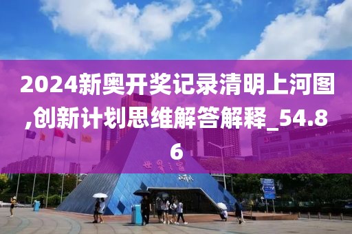 2024新奥开奖记录清明上河图,创新计划思维解答解释_54.86