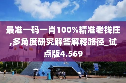 最准一码一肖100%精准老钱庄,多角度研究解答解释路径_试点版4.569
