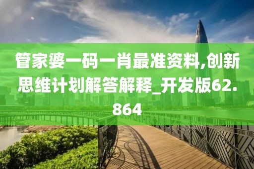管家婆一码一肖最准资料,创新思维计划解答解释_开发版62.864