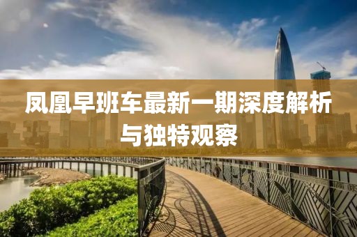 凤凰早班车最新一期深度解析与独特观察