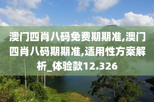 澳门四肖八码免费期期准,澳门四肖八码期期准,适用性方案解析_体验款12.326