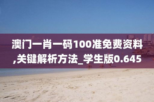 澳门一肖一码100准免费资料,关键解析方法_学生版0.645
