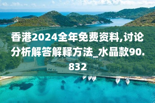 香港2024全年免费资料,讨论分析解答解释方法_水晶款90.832
