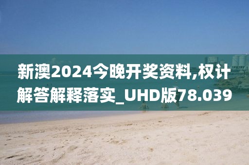 新澳2024今晚开奖资料,权计解答解释落实_UHD版78.039