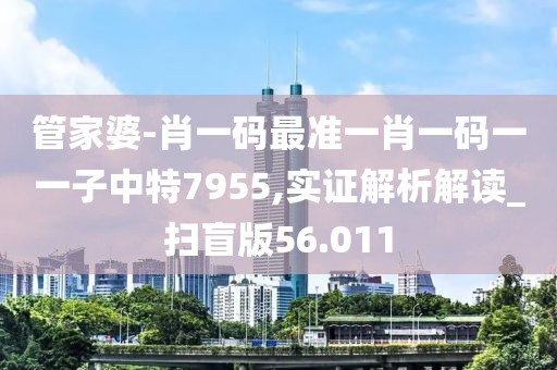 管家婆-肖一码最准一肖一码一一子中特7955,实证解析解读_扫盲版56.011