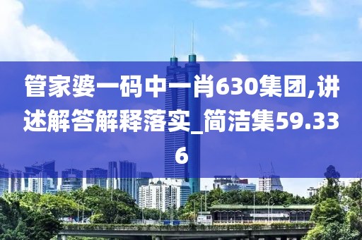 管家婆一码中一肖630集团,讲述解答解释落实_简洁集59.336