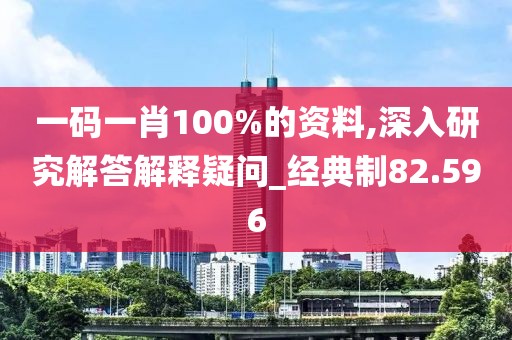一码一肖100%的资料,深入研究解答解释疑问_经典制82.596