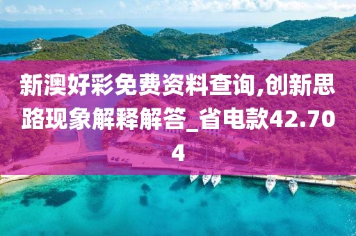 新澳好彩免费资料查询,创新思路现象解释解答_省电款42.704