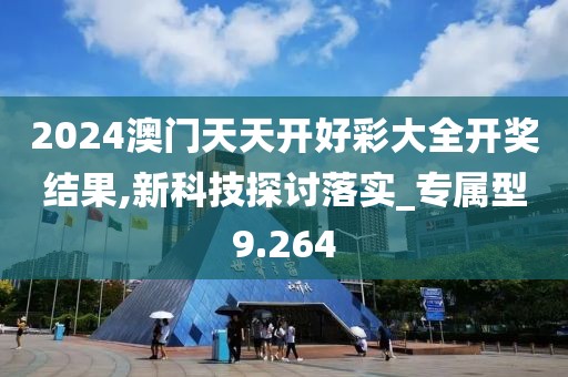 2024澳门天天开好彩大全开奖结果,新科技探讨落实_专属型9.264