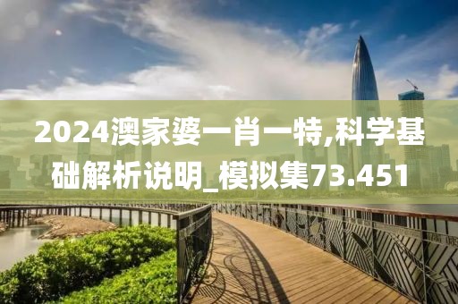 2024澳家婆一肖一特,科学基础解析说明_模拟集73.451