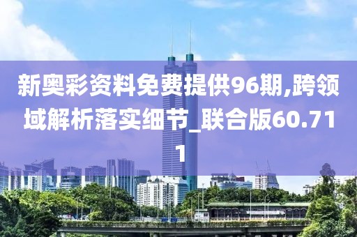 新奥彩资料免费提供96期,跨领域解析落实细节_联合版60.711