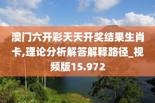 澳门六开彩天天开奖结果生肖卡,理论分析解答解释路径_视频版15.972