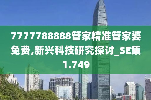 7777788888管家精准管家婆免费,新兴科技研究探讨_SE集1.749