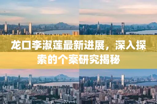 龙口李淑莲最新进展，深入探索的个案研究揭秘