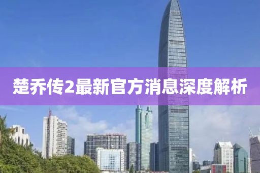 楚乔传2最新官方消息深度解析