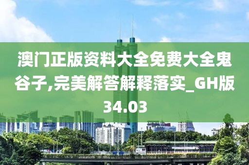 澳门正版资料大全免费大全鬼谷子,完美解答解释落实_GH版34.03