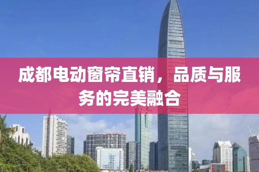 成都电动窗帘直销，品质与服务的完美融合