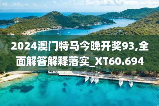 2024澳门特马今晚开奖93,全面解答解释落实_XT60.694
