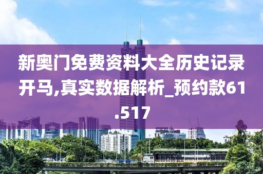 新奥门免费资料大全历史记录开马,真实数据解析_预约款61.517