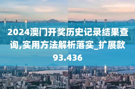 2024澳门开奖历史记录结果查询,实用方法解析落实_扩展款93.436