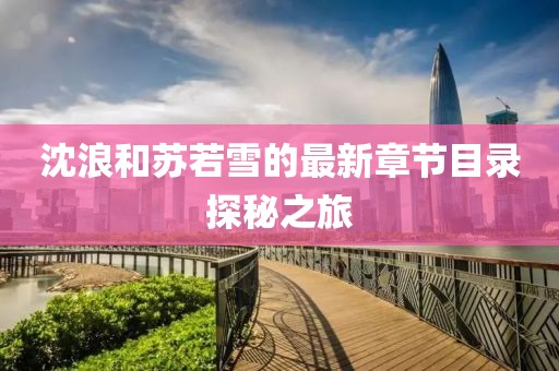 沈浪和苏若雪的最新章节目录探秘之旅