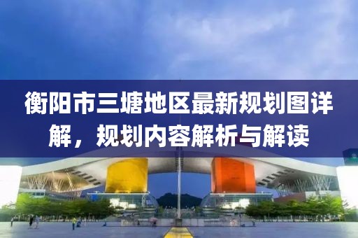 衡阳市三塘地区最新规划图详解，规划内容解析与解读