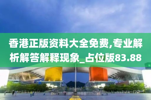 香港正版资料大全免费,专业解析解答解释现象_占位版83.88