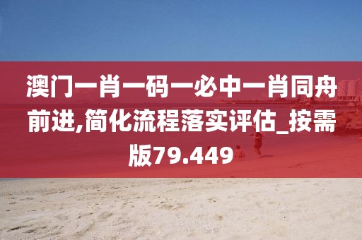 澳门一肖一码一必中一肖同舟前进,简化流程落实评估_按需版79.449