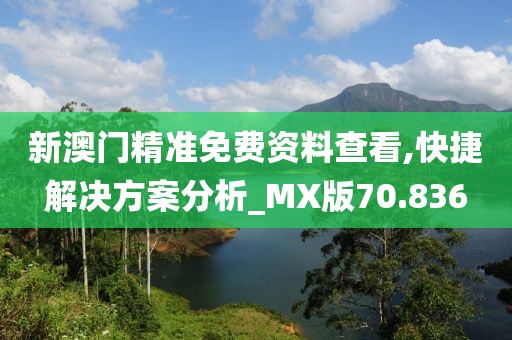 新澳门精准免费资料查看,快捷解决方案分析_MX版70.836