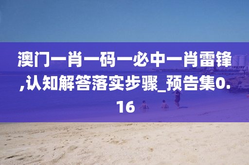 澳门一肖一码一必中一肖雷锋,认知解答落实步骤_预告集0.16