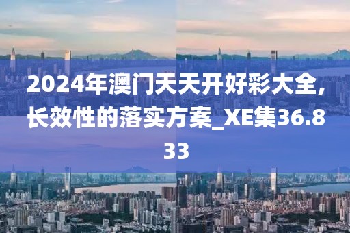2024年澳门天天开好彩大全,长效性的落实方案_XE集36.833