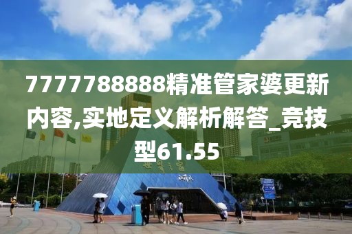 7777788888精准管家婆更新内容,实地定义解析解答_竞技型61.55