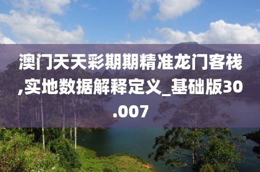 澳门天天彩期期精准龙门客栈,实地数据解释定义_基础版30.007
