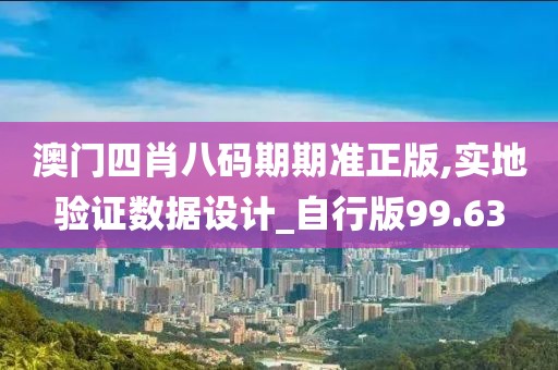 澳门四肖八码期期准正版,实地验证数据设计_自行版99.63