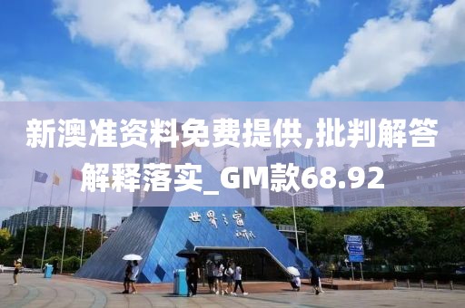 新澳准资料免费提供,批判解答解释落实_GM款68.92