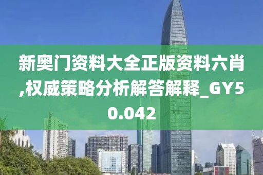 新奥门资料大全正版资料六肖,权威策略分析解答解释_GY50.042